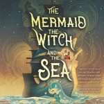 کتاب The Mermaid, the Witch, and the Sea (پری دریایی، جادوگر و دریا) نسخه انگلیسی PDF | Maggie Tokuda-Hall (مگی توکودا هال)